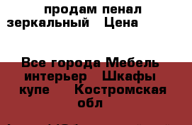 продам пенал зеркальный › Цена ­ 1 500 - Все города Мебель, интерьер » Шкафы, купе   . Костромская обл.